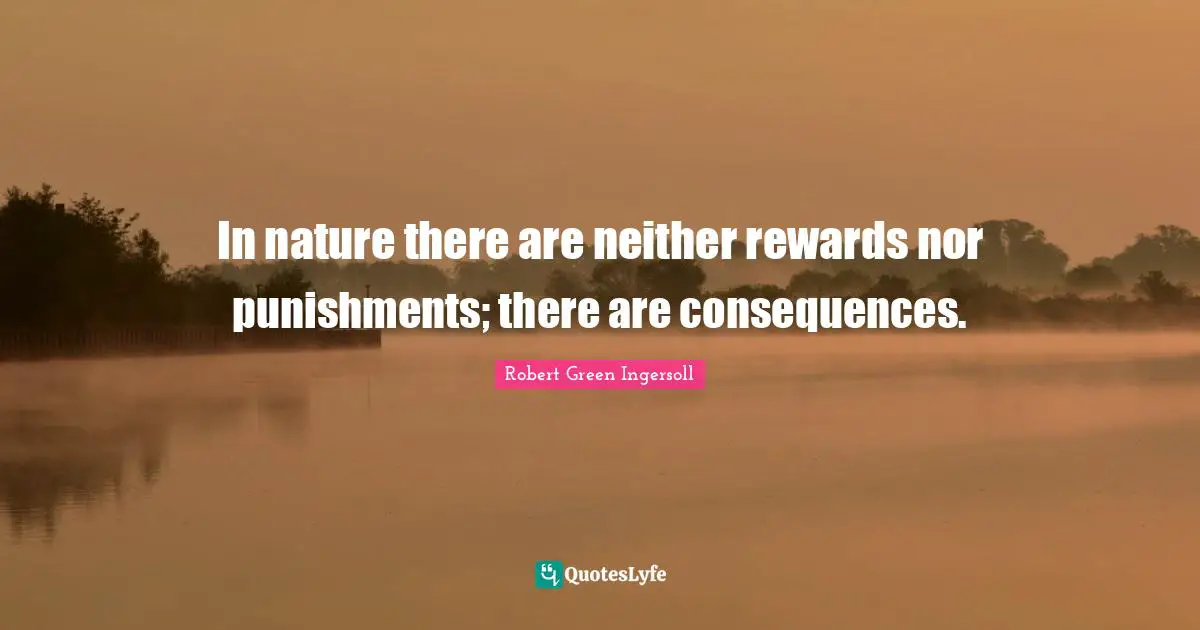 Robert Green Ingersoll Quotes: "In nature there are neither rewards nor punishments; there are consequences."