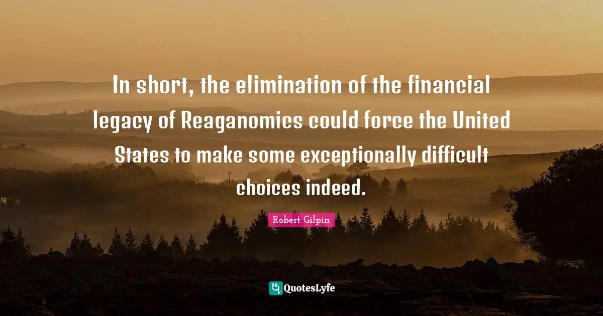In short, the elimination of the financial legacy of Reaganomics could force the United States to make some exceptionally difficult choices indeed.