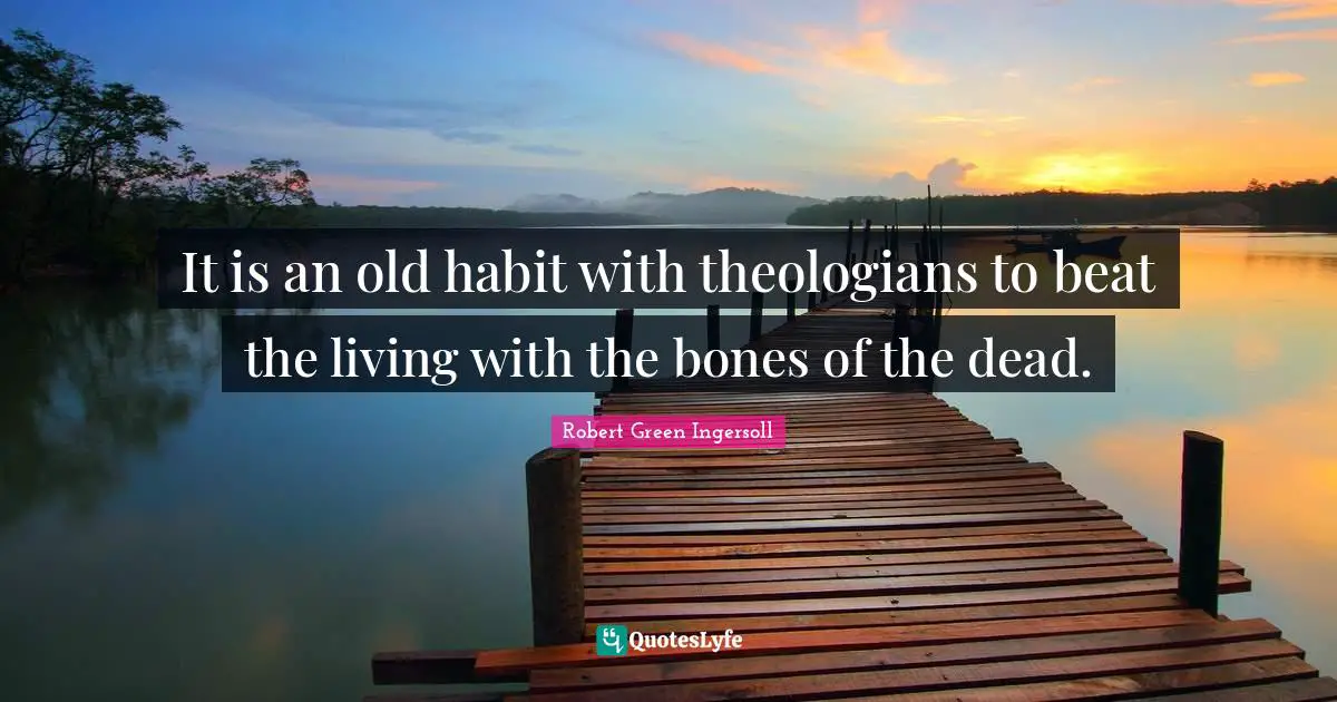 It is an old habit with theologians to beat the living with the bones of the dead.