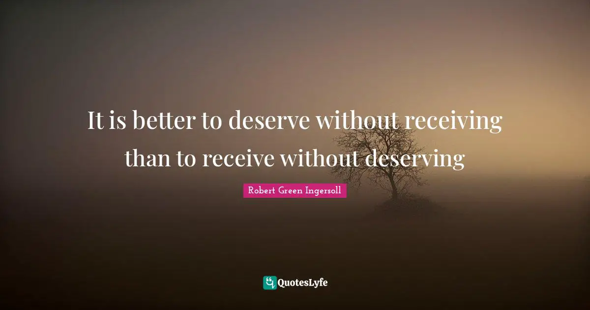 It is better to deserve without receiving than to receive without deserving