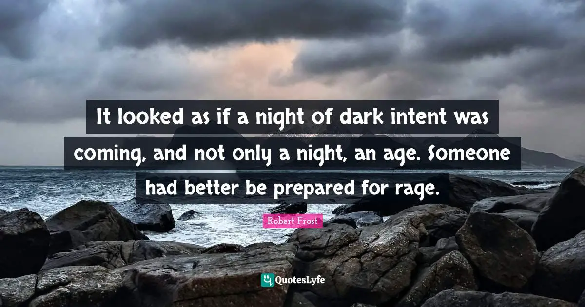 It looked as if a night of dark intent was coming, and not only a night, an age. Someone had better be prepared for rage.