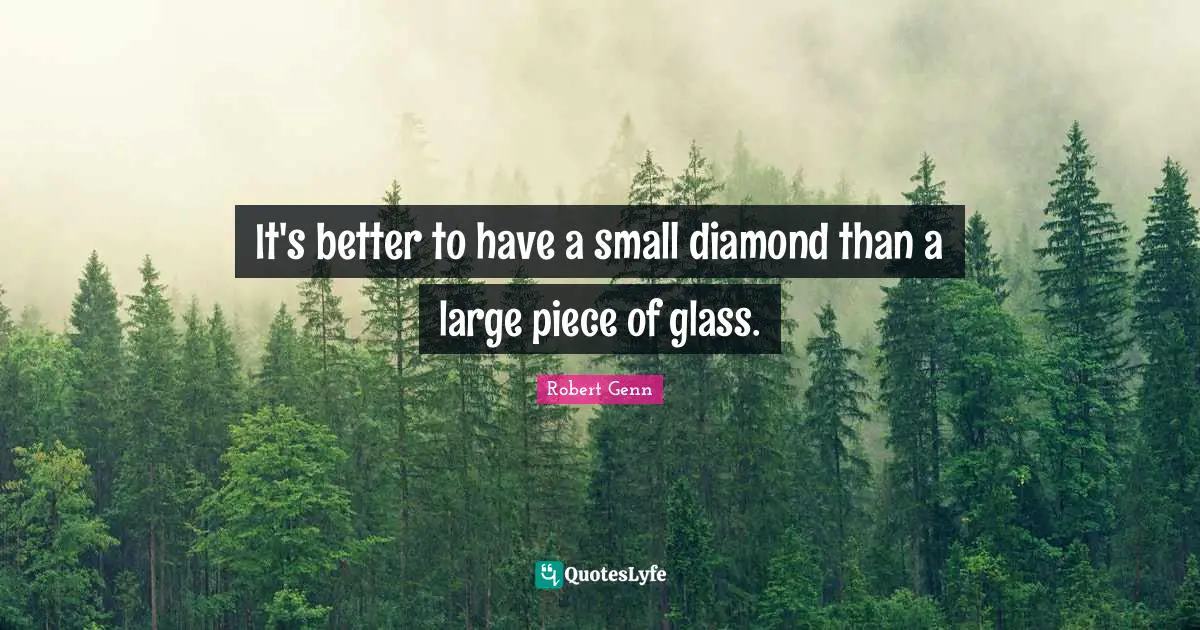It's better to have a small diamond than a large piece of glass.