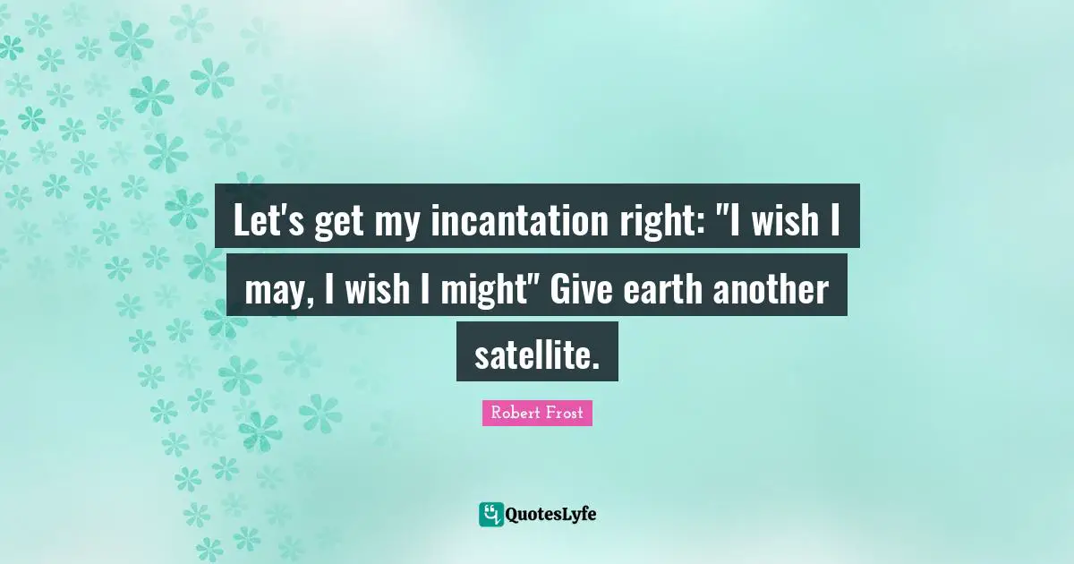 Let's get my incantation right: "I wish I may, I wish I might" Give earth another satellite.