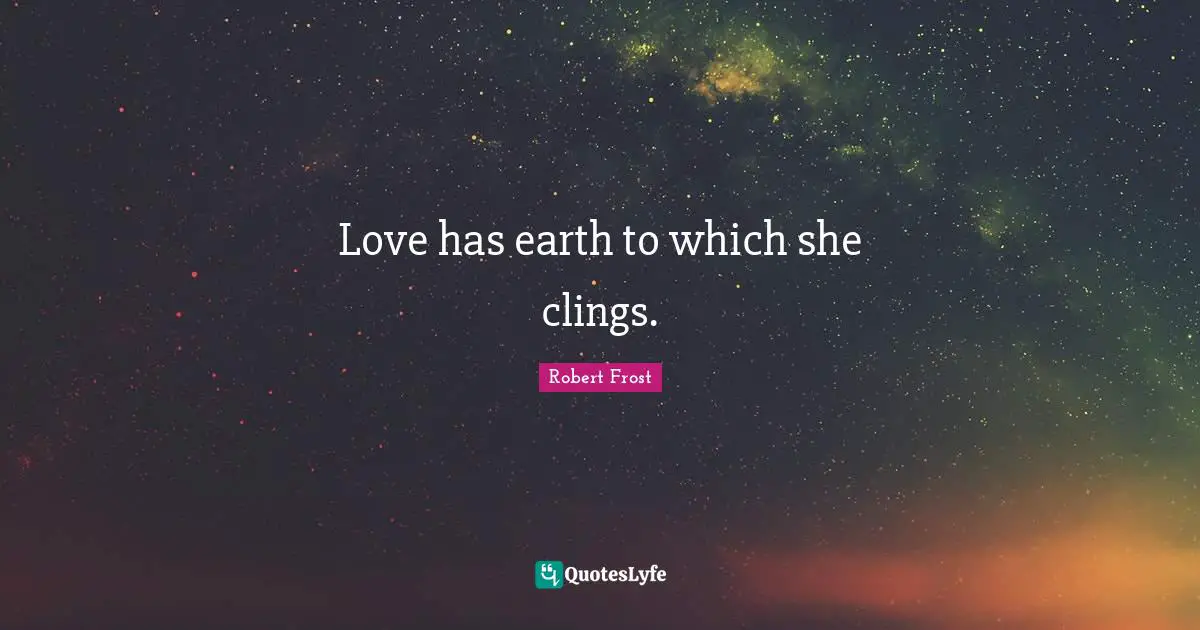 Love has earth to which she clings.