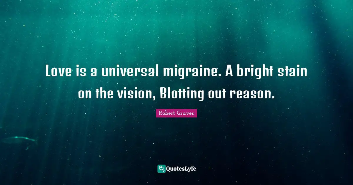 Migraine Quotes: "Love is a universal migraine. A bright stain on the vision, Blotting out reason."