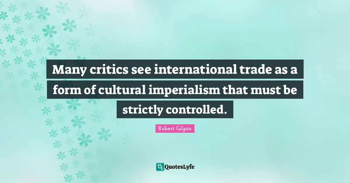 Many critics see international trade as a form of cultural imperialism that must be strictly controlled.