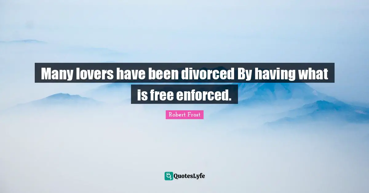 Robert Frost Quotes: "Many lovers have been divorced By having what is free enforced."