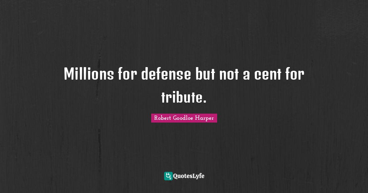 Millions for defense but not a cent for tribute.