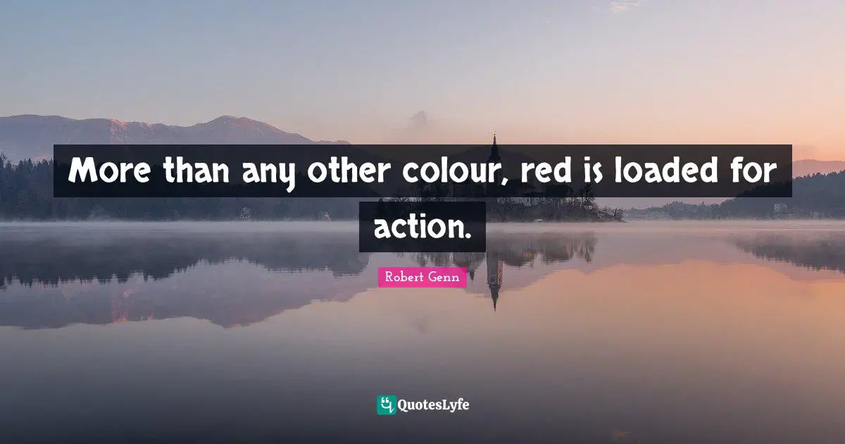 More than any other colour, red is loaded for action.