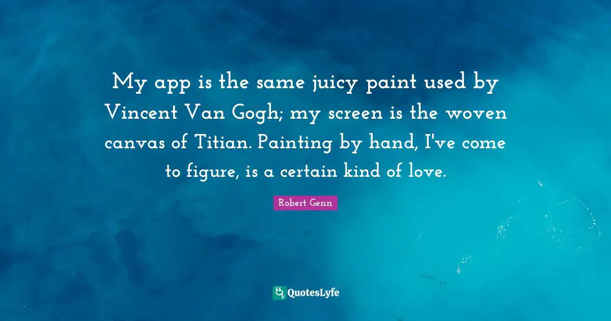 My app is the same juicy paint used by Vincent Van Gogh; my screen is the woven canvas of Titian. Painting by hand, I've come to figure, is a certain kind of love.