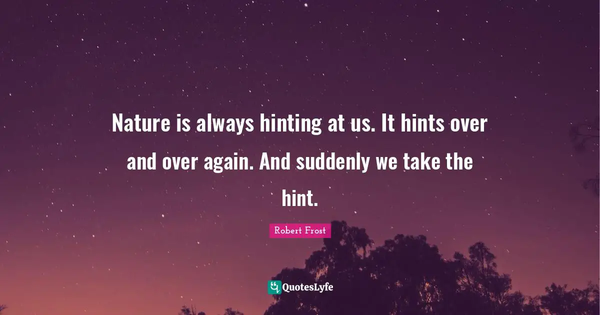 Hiking Quotes: "Nature is always hinting at us. It hints over and over again. And suddenly we take the hint."