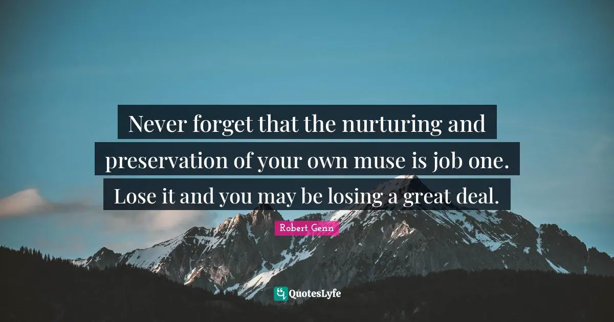 Nurturing Quotes: "Never forget that the nurturing and preservation of your own muse is job one. Lose it and you may be losing a great deal."