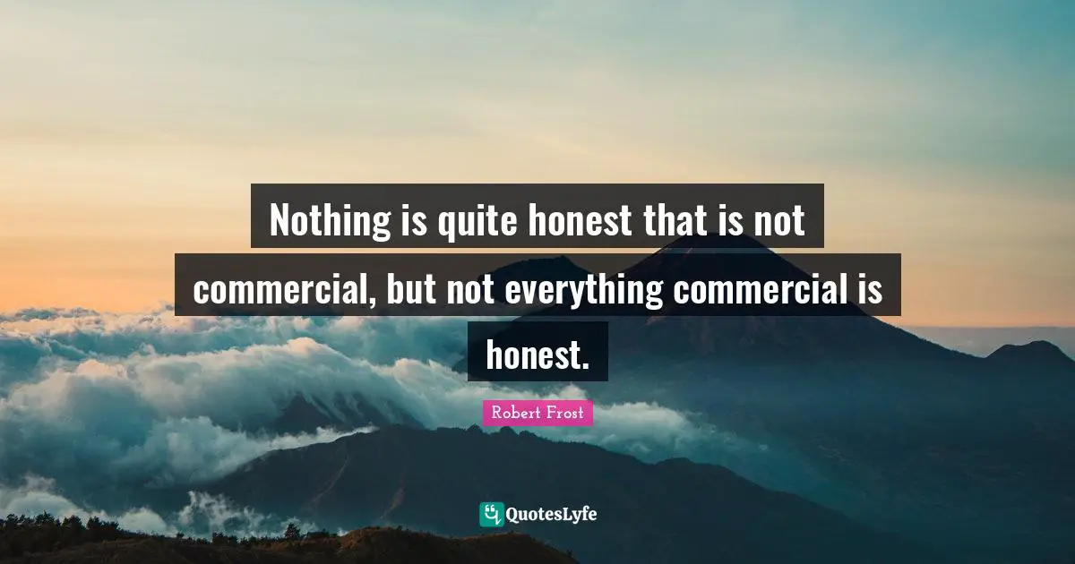Nothing is quite honest that is not commercial, but not everything commercial is honest.