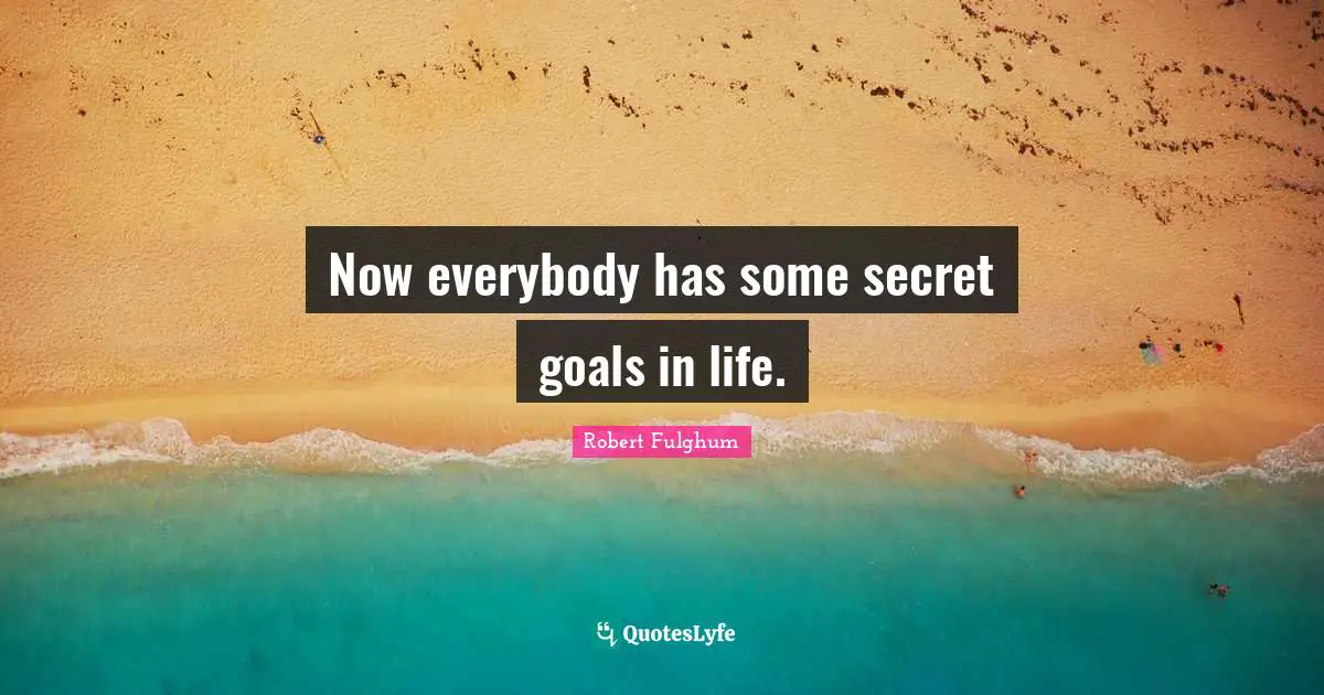 Now everybody has some secret goals in life.