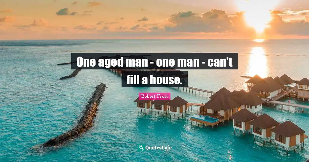 One aged man - one man - can't fill a house.