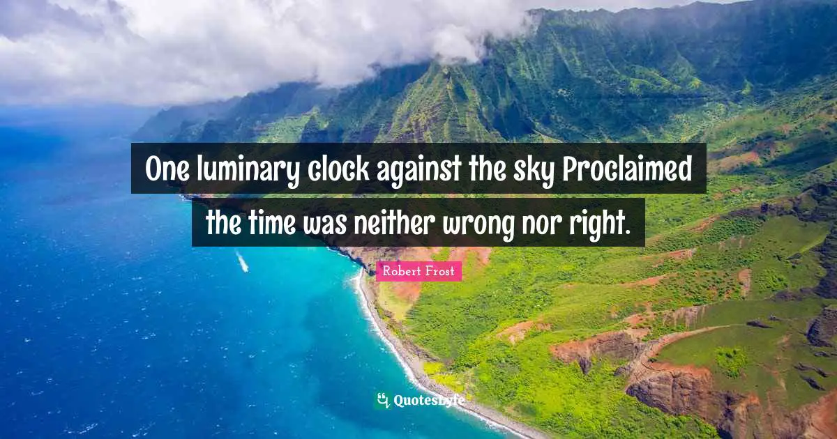 One luminary clock against the sky Proclaimed the time was neither wrong nor right.