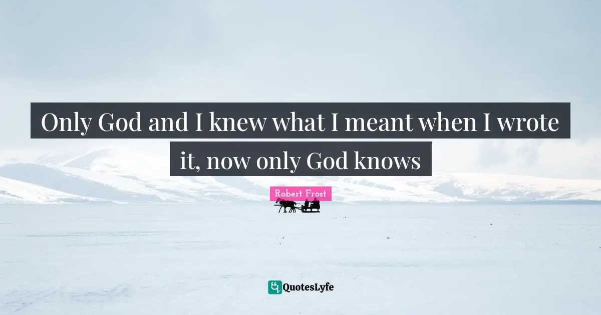 Only God and I knew what I meant when I wrote it, now only God knows