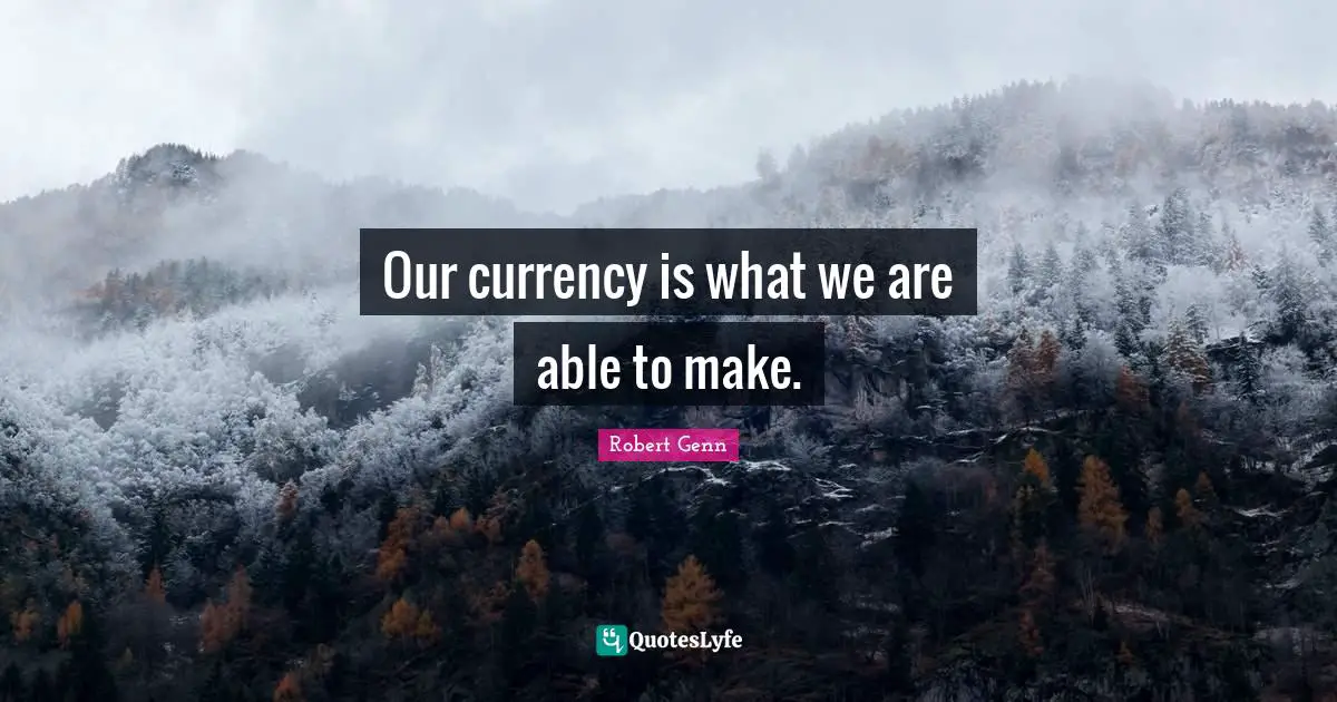 Our currency is what we are able to make.