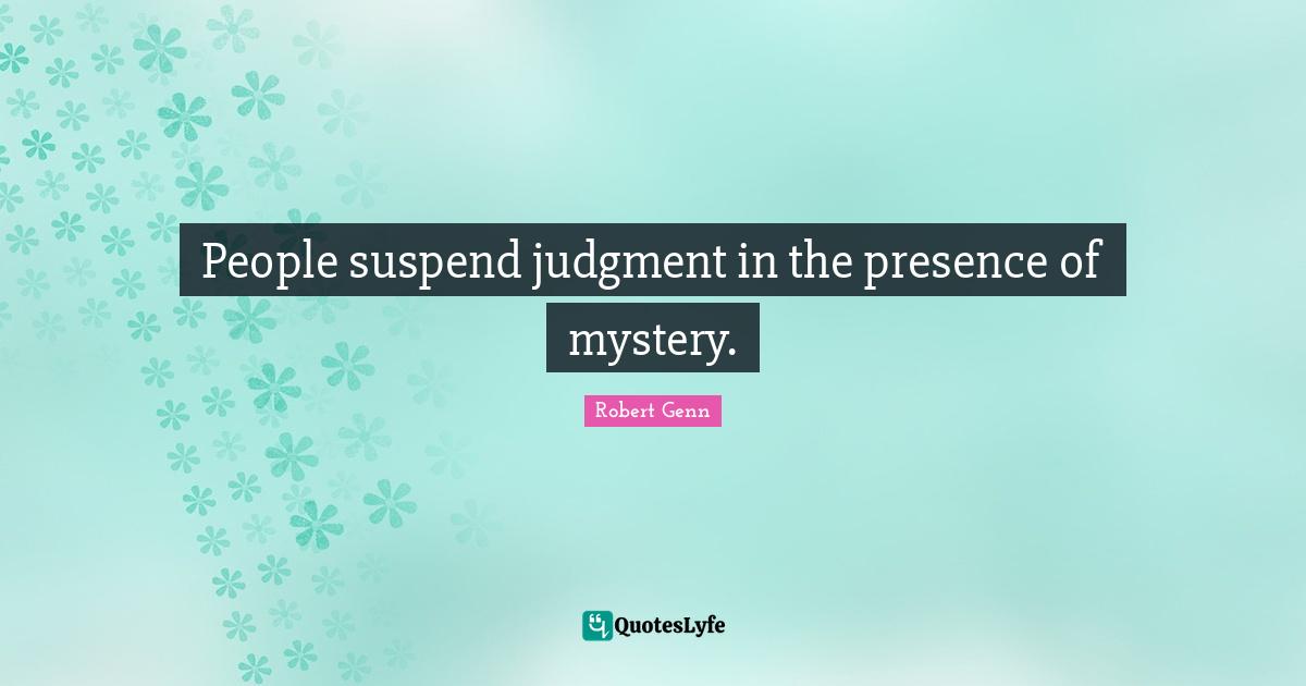People suspend judgment in the presence of mystery.