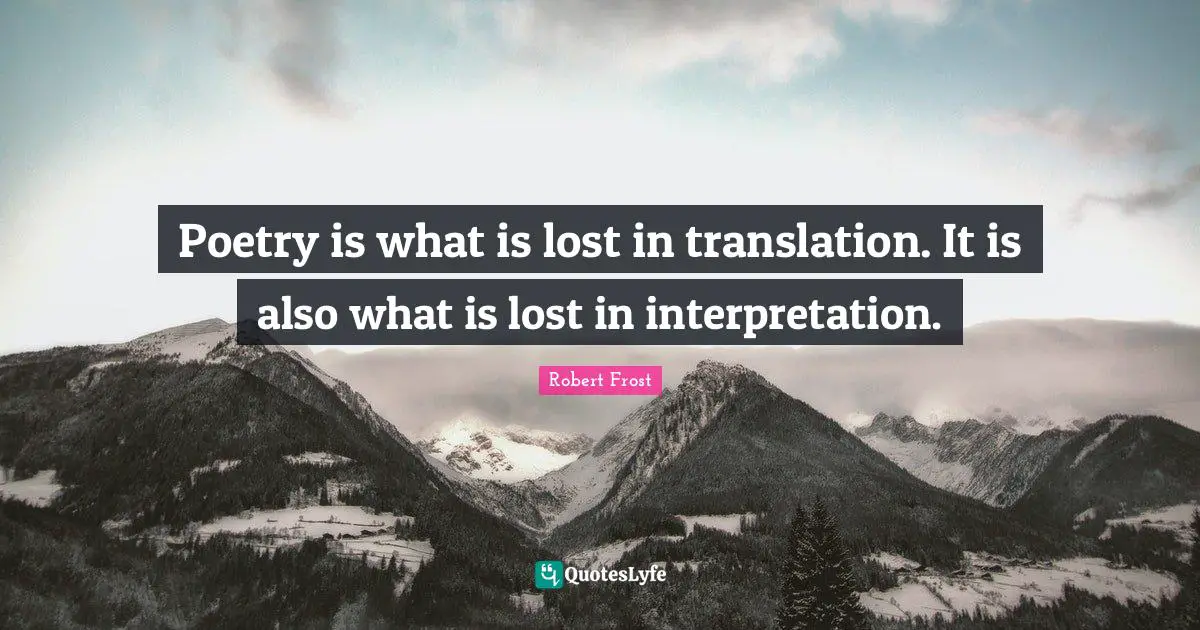 Robert Frost Quotes: "Poetry is what is lost in translation. It is also what is lost in interpretation."