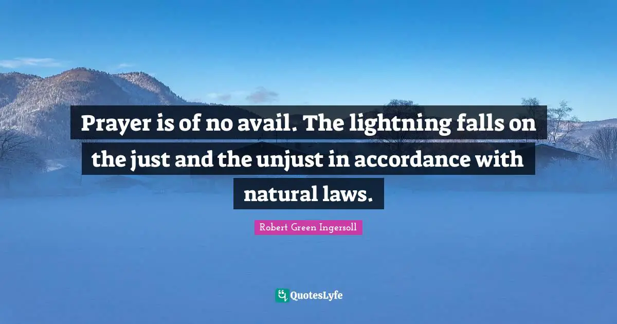Prayer is of no avail. The lightning falls on the just and the unjust in accordance with natural laws.
