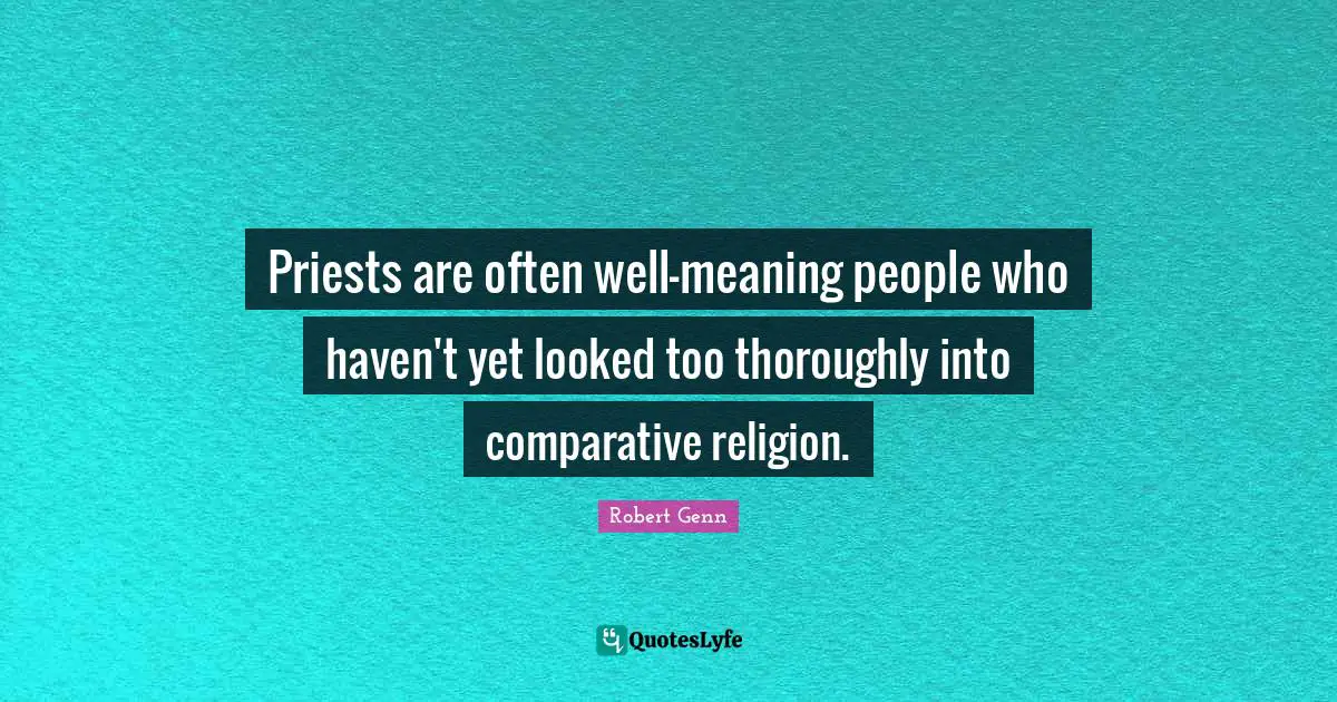 Priests are often well-meaning people who haven't yet looked too thoroughly into comparative religion.