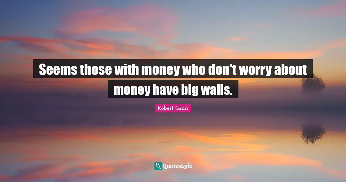 Seems those with money who don't worry about money have big walls.