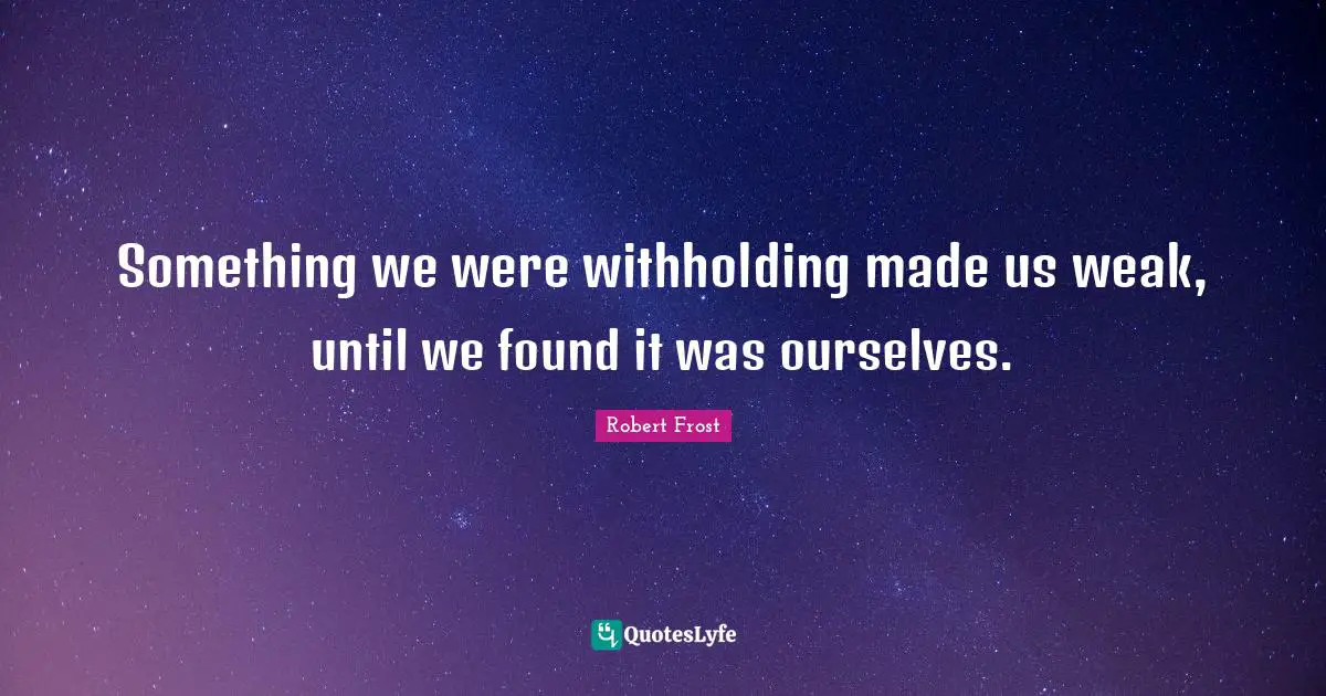 Robert Frost Quotes: "Something we were withholding made us weak, until we found it was ourselves."