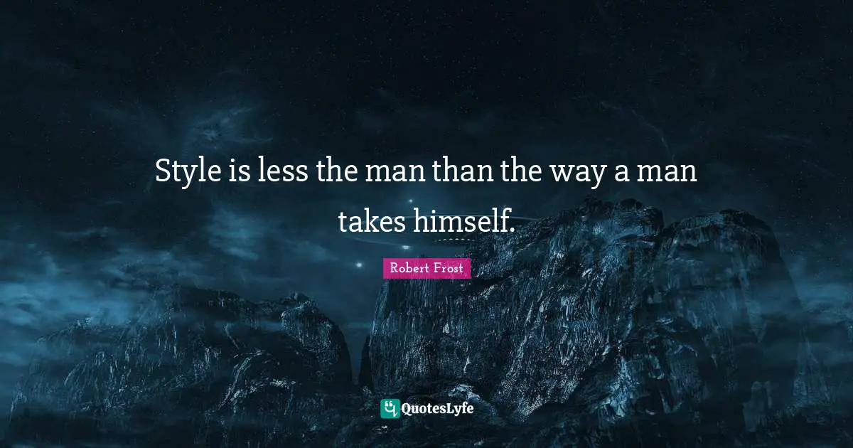 Style is less the man than the way a man takes himself.