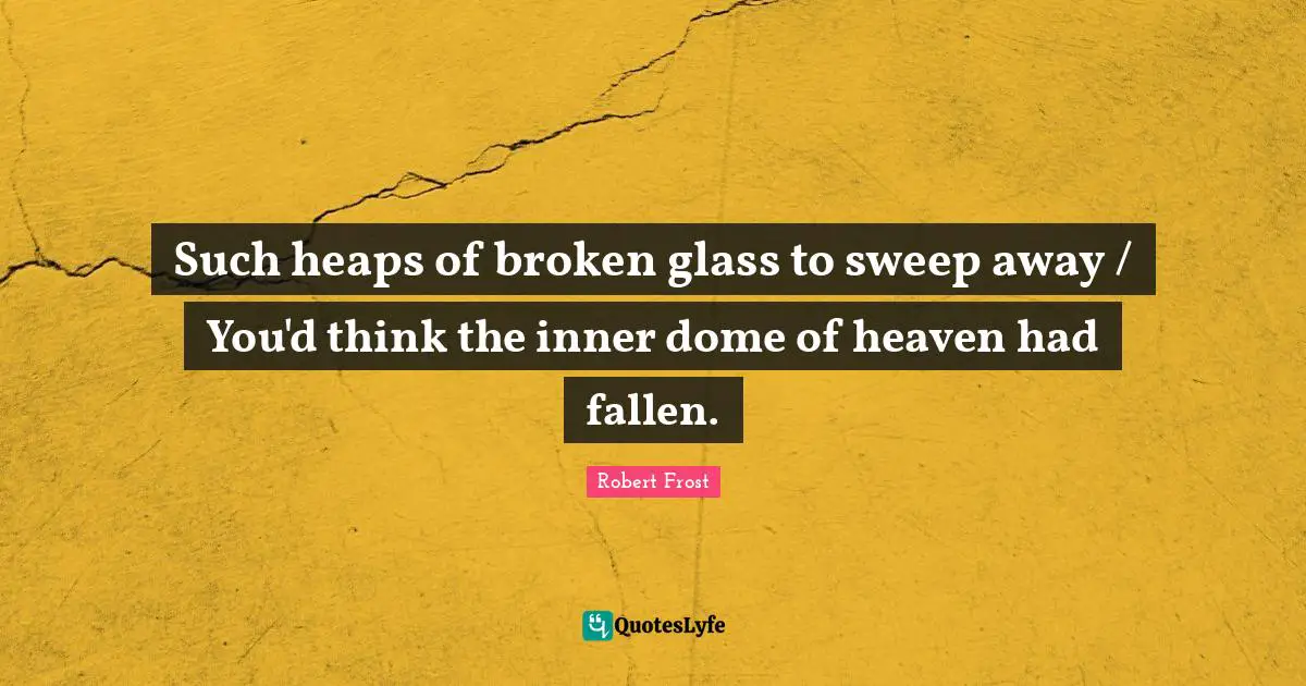 Such heaps of broken glass to sweep away / You'd think the inner dome of heaven had fallen.