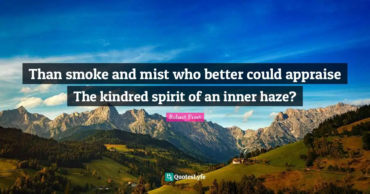 Kindred Quotes: "Than smoke and mist who better could appraise The kindred spirit of an inner haze?"