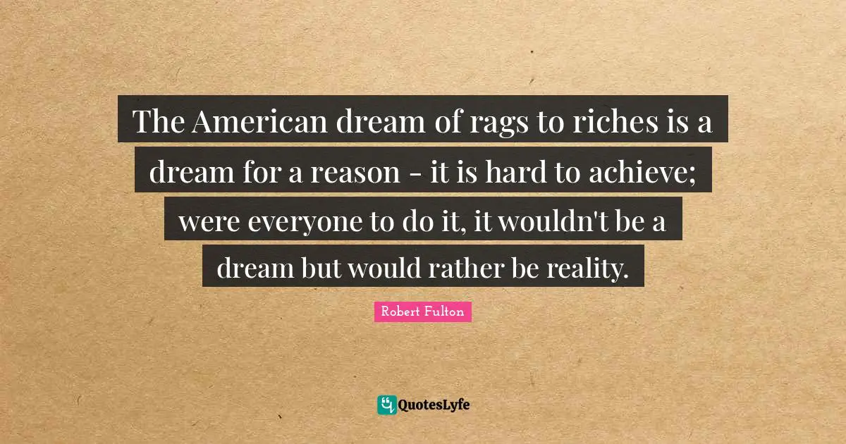 American Quotes: "The American dream of rags to riches is a dream for a reason - it is hard to achieve; were everyone to do it, it wouldn't be a dream but would rather be reality."