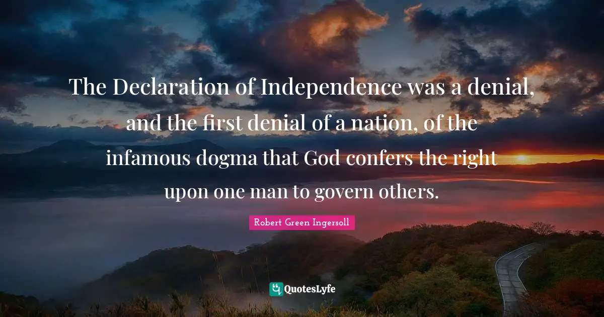 Infamous Quotes: "The Declaration of Independence was a denial, and the first denial of a nation, of the infamous dogma that God confers the right upon one man to govern others."