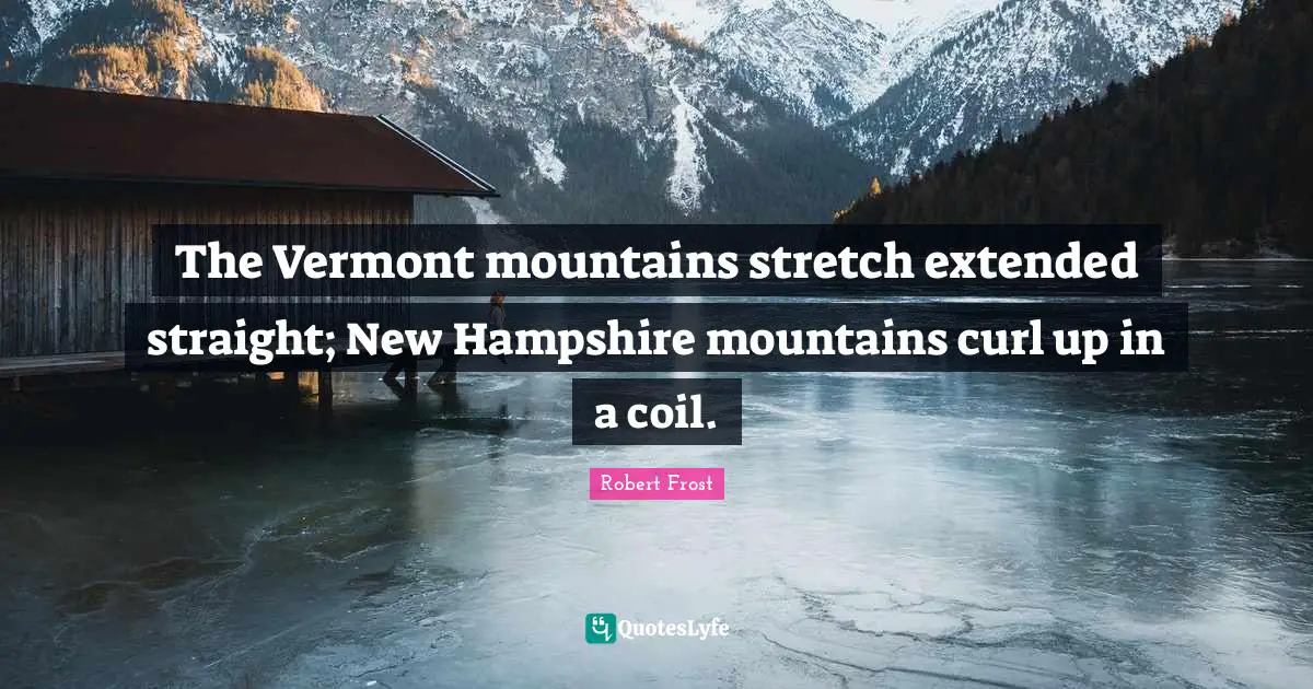 Robert Frost Quotes: "The Vermont mountains stretch extended straight; New Hampshire mountains curl up in a coil."