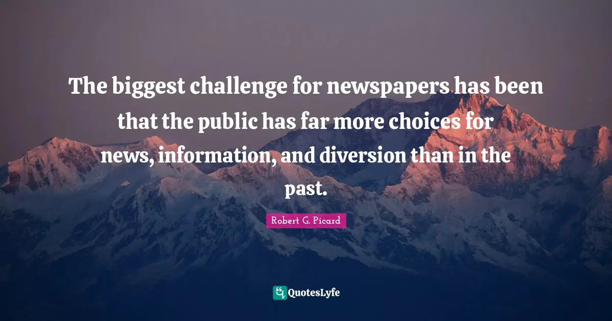 The biggest challenge for newspapers has been that the public has far more choices for news, information, and diversion than in the past.