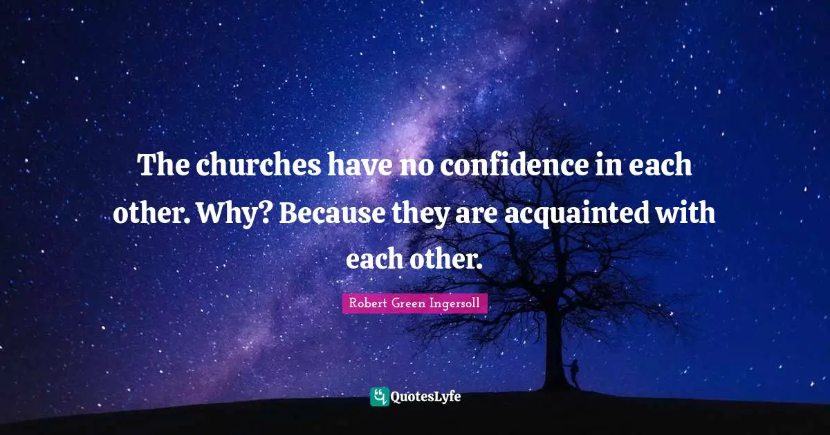 The churches have no confidence in each other. Why? Because they are acquainted with each other.