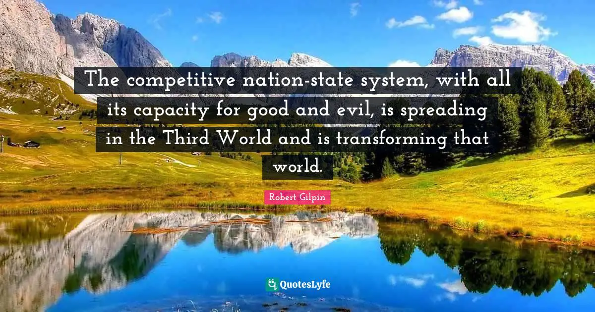 The competitive nation-state system, with all its capacity for good and evil, is spreading in the Third World and is transforming that world.
