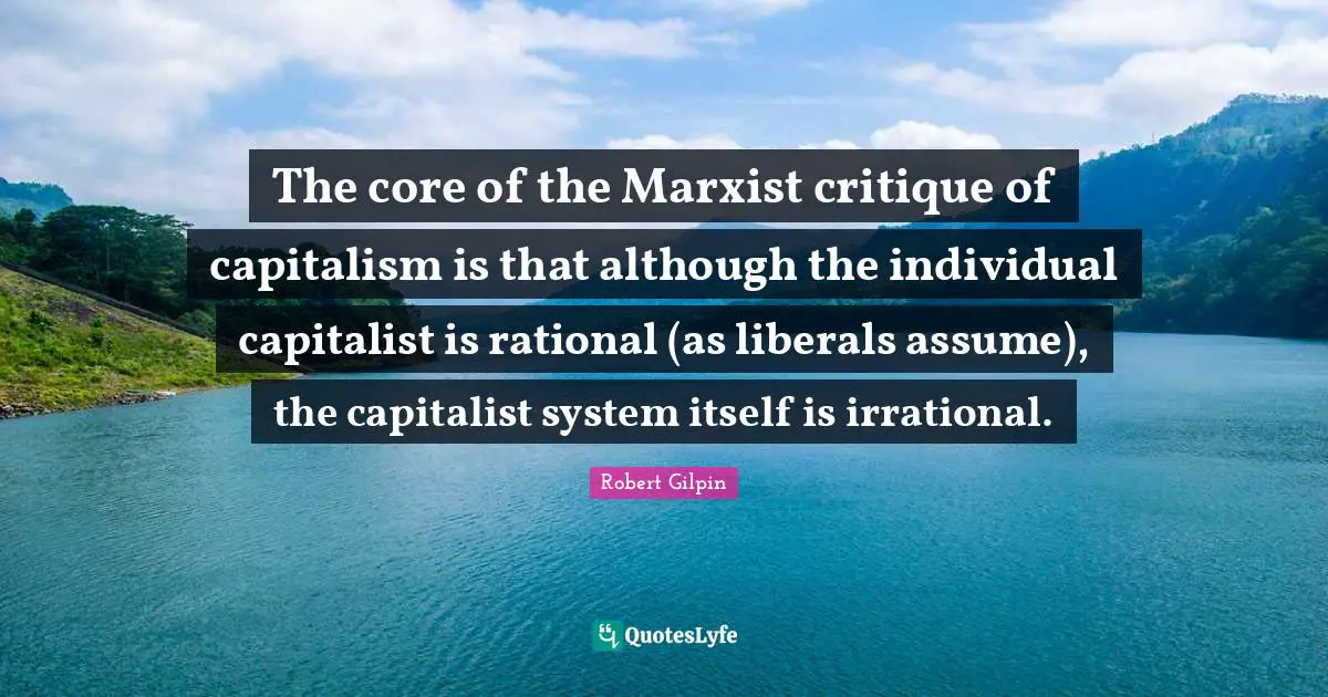 Marxist Quotes: "The core of the Marxist critique of capitalism is that although the individual capitalist is rational (as liberals assume), the capitalist system itself is irrational."