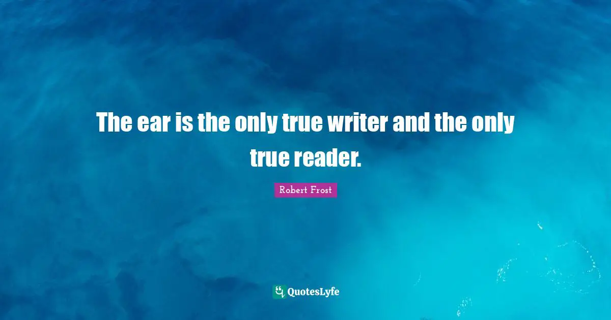 The ear is the only true writer and the only true reader.