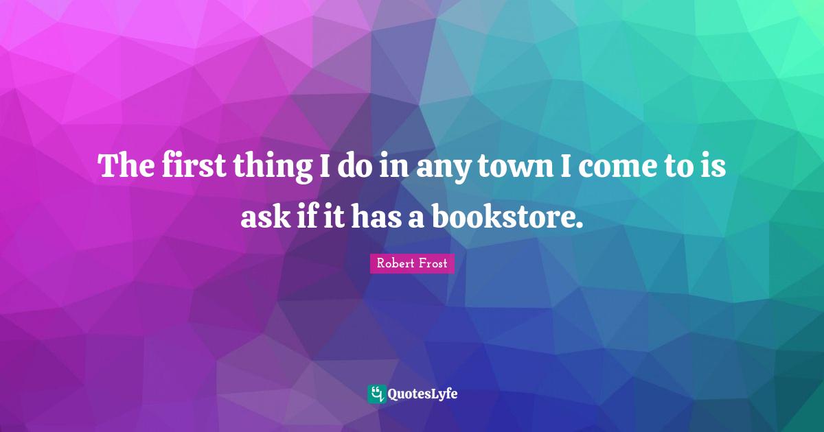 Bookstores Quotes: "The first thing I do in any town I come to is ask if it has a bookstore."