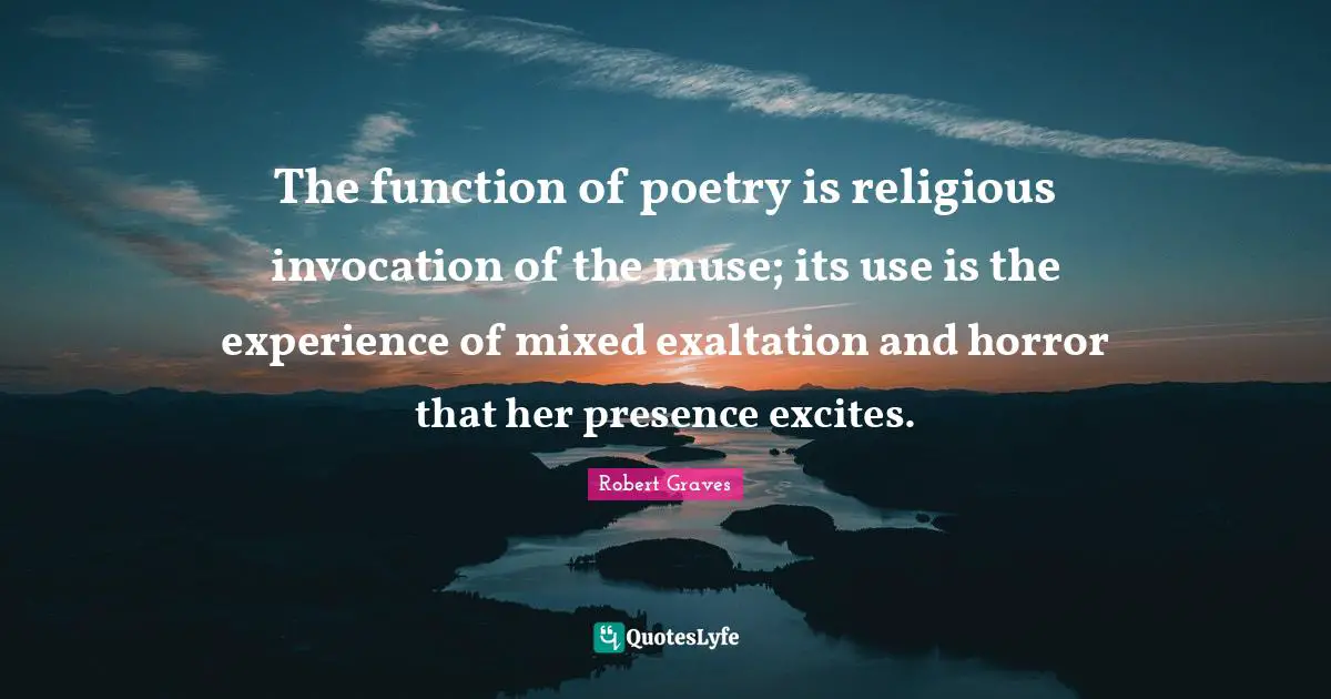 Exaltation Quotes: "The function of poetry is religious invocation of the muse; its use is the experience of mixed exaltation and horror that her presence excites."