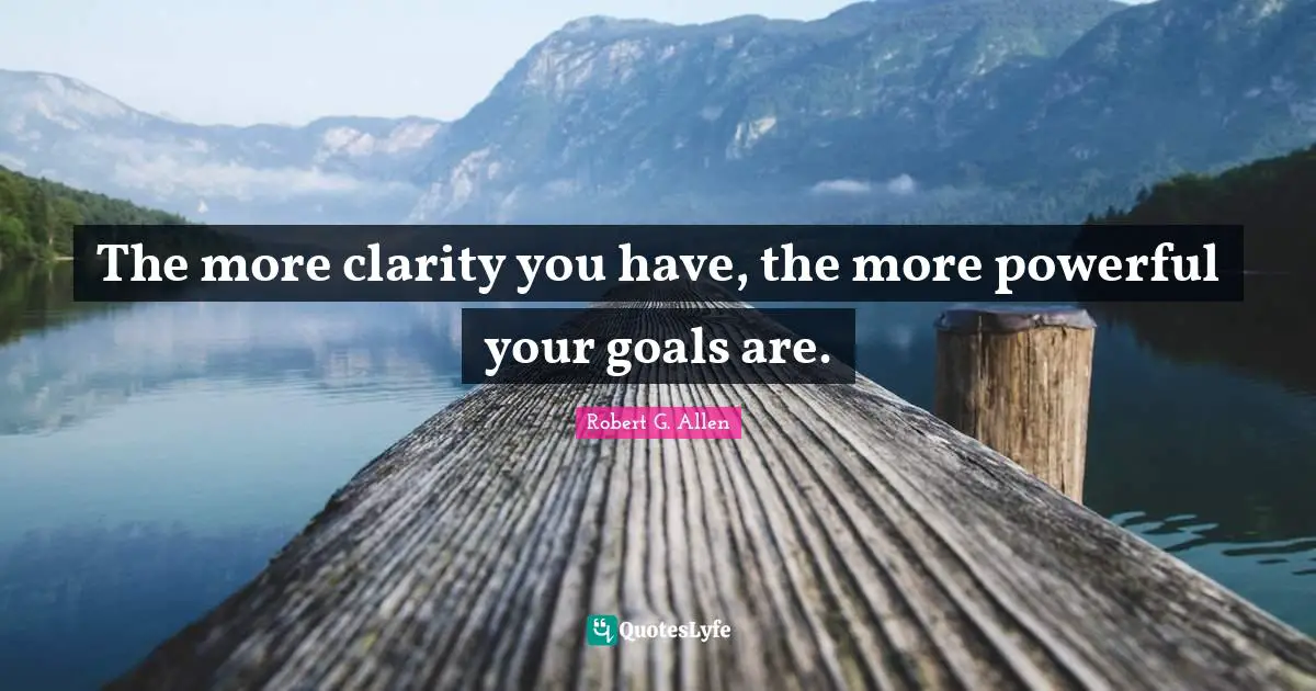 The more clarity you have, the more powerful your goals are.