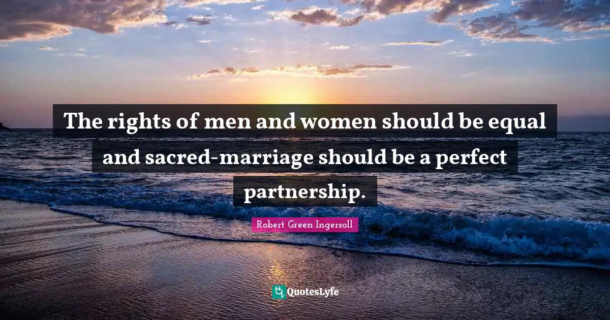 The rights of men and women should be equal and sacred-marriage should be a perfect partnership.