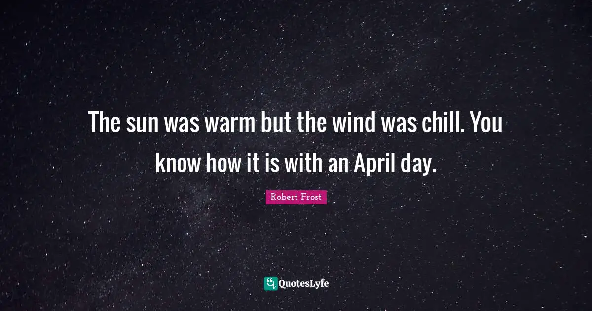 Robert Frost Quotes: "The sun was warm but the wind was chill. You know how it is with an April day."