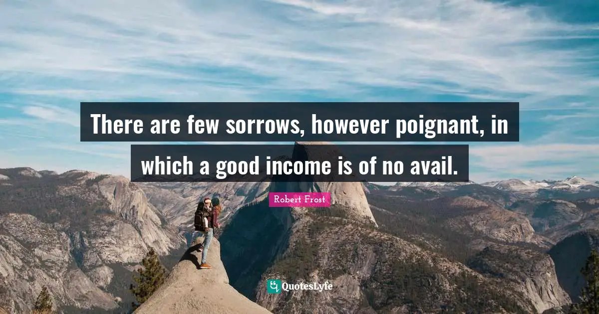 There are few sorrows, however poignant, in which a good income is of no avail.