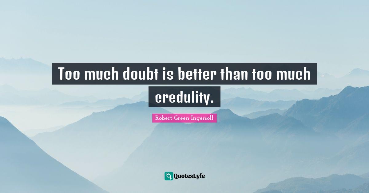 Too much doubt is better than too much credulity.