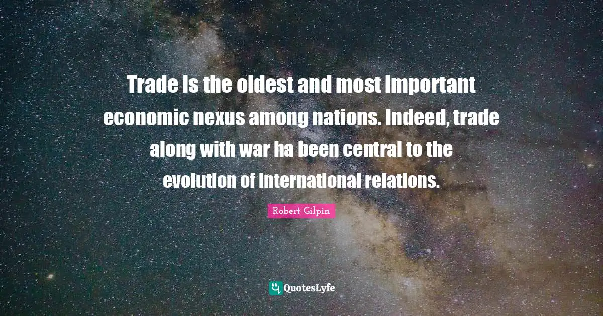 International Relations Quotes: "Trade is the oldest and most important economic nexus among nations. Indeed, trade along with war ha been central to the evolution of international relations."