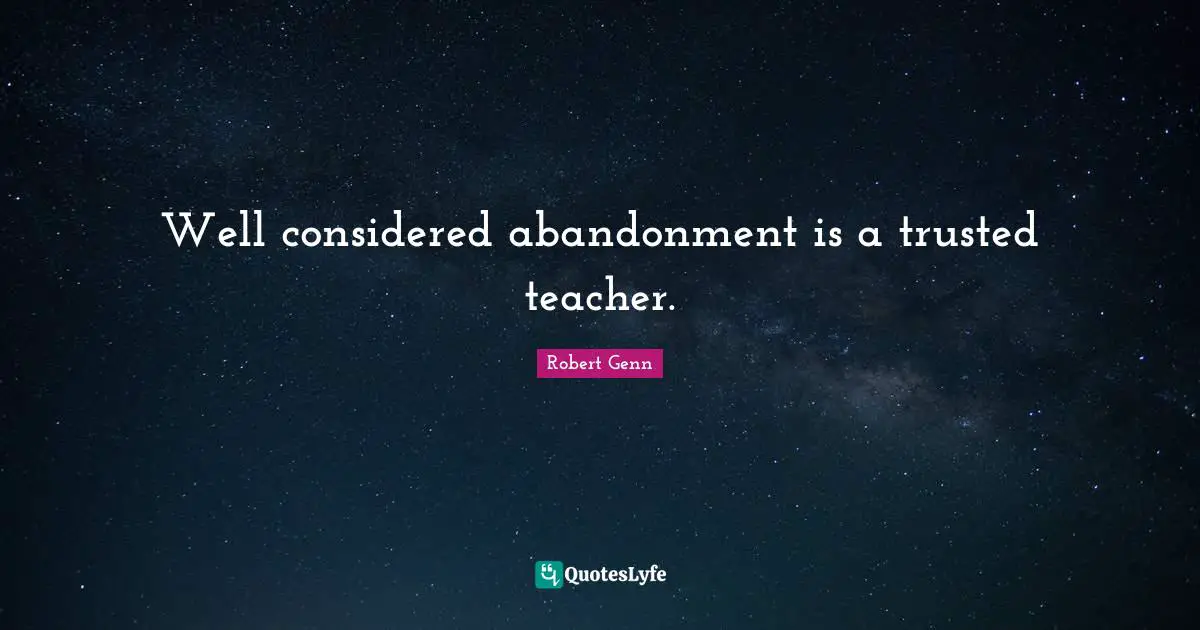 Well considered abandonment is a trusted teacher.