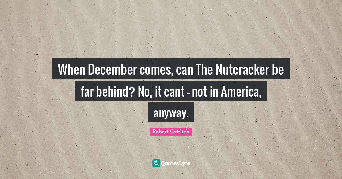 Cant Quotes: "When December comes, can The Nutcracker be far behind? No, it cant - not in America, anyway."