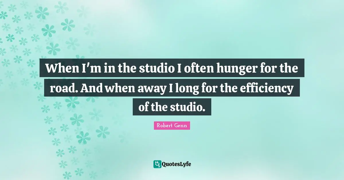 When I'm in the studio I often hunger for the road. And when away I long for the efficiency of the studio.